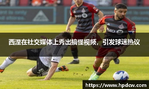西涅在社交媒体上秀出搞怪视频，引发球迷热议