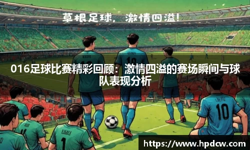 016足球比赛精彩回顾：激情四溢的赛场瞬间与球队表现分析