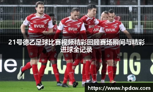 21号德乙足球比赛视频精彩回顾赛场瞬间与精彩进球全记录