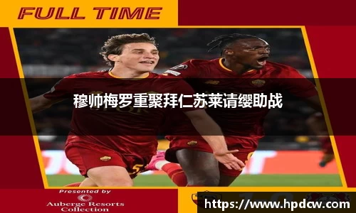 穆帅梅罗重聚拜仁苏莱请缨助战