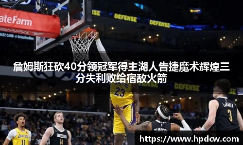 詹姆斯狂砍40分领冠军得主湖人告捷魔术辉煌三分失利败给宿敌火箭