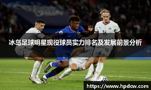 冰岛足球明星现役球员实力排名及发展前景分析